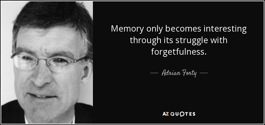 Memory only becomes interesting through its struggle with forgetfulness. - Adrian Forty