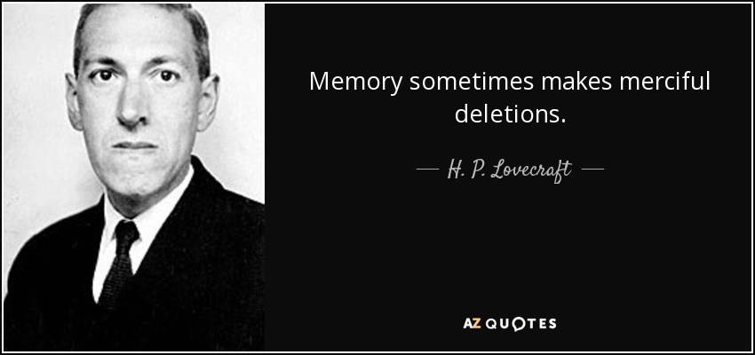 Memory sometimes makes merciful deletions. - H. P. Lovecraft