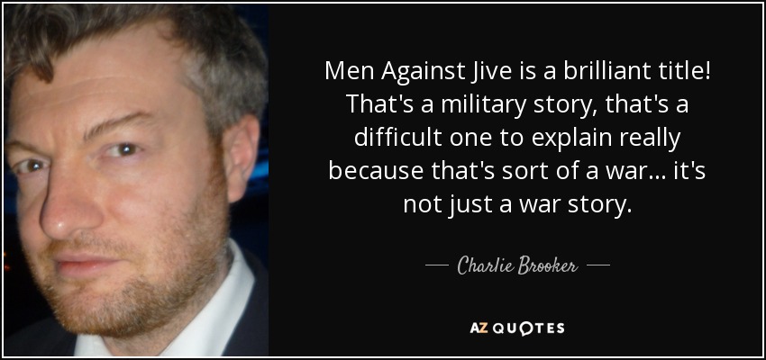 Men Against Jive is a brilliant title! That's a military story, that's a difficult one to explain really because that's sort of a war... it's not just a war story. - Charlie Brooker