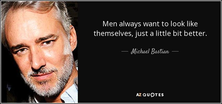 Men always want to look like themselves, just a little bit better. - Michael Bastian