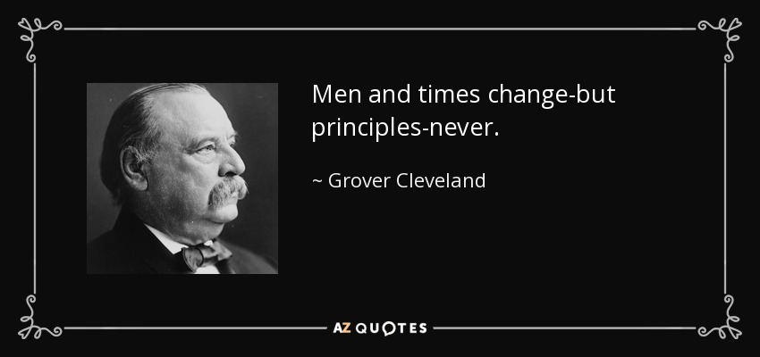 Men and times change-but principles-never. - Grover Cleveland