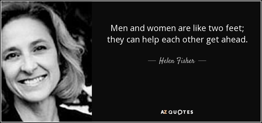 Men and women are like two feet; they can help each other get ahead. - Helen Fisher