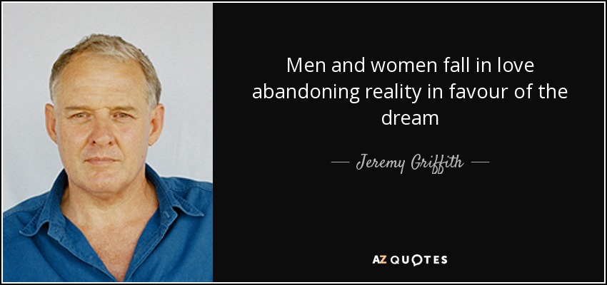 Men and women fall in love abandoning reality in favour of the dream - Jeremy Griffith