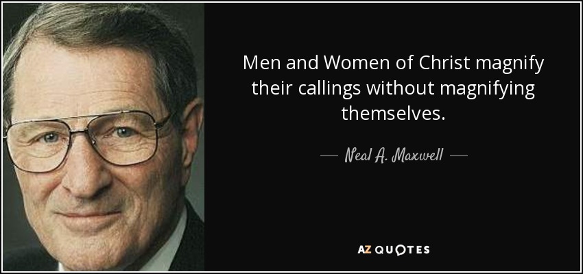 Men and Women of Christ magnify their callings without magnifying themselves. - Neal A. Maxwell