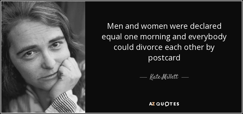 Men and women were declared equal one morning and everybody could divorce each other by postcard - Kate Millett