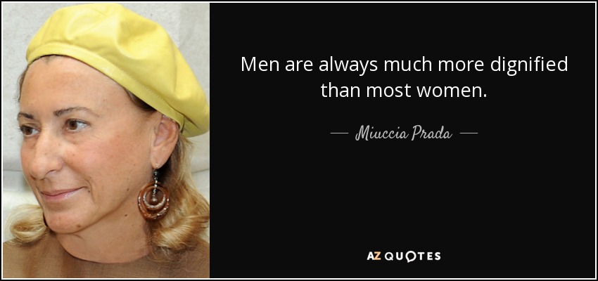 Men are always much more dignified than most women. - Miuccia Prada