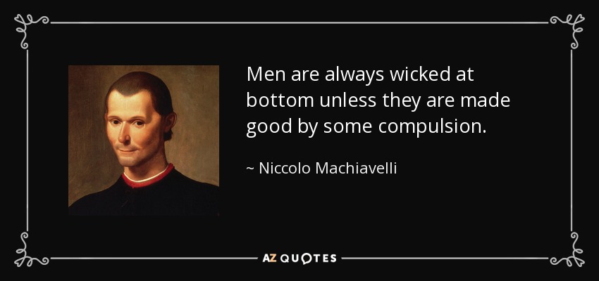 Men are always wicked at bottom unless they are made good by some compulsion. - Niccolo Machiavelli