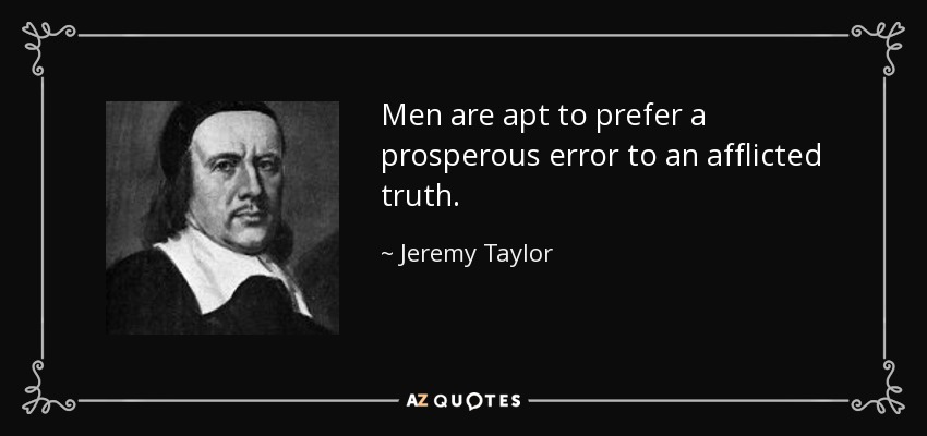 Men are apt to prefer a prosperous error to an afflicted truth. - Jeremy Taylor