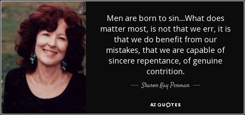 Men are born to sin…What does matter most, is not that we err, it is that we do benefit from our mistakes, that we are capable of sincere repentance, of genuine contrition. - Sharon Kay Penman