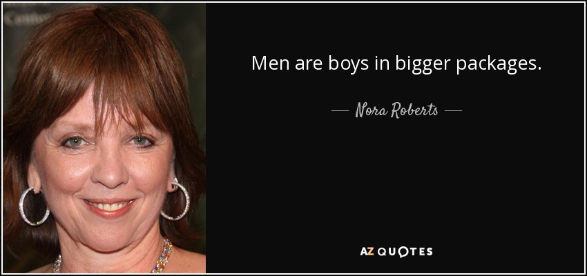 Men are boys in bigger packages. - Nora Roberts