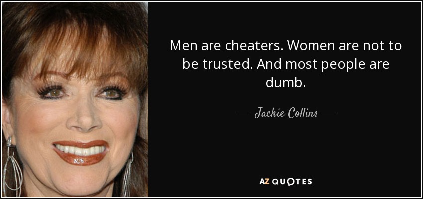 Men are cheaters. Women are not to be trusted. And most people are dumb. - Jackie Collins