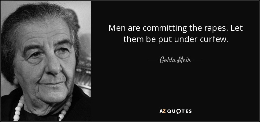 Men are committing the rapes. Let them be put under curfew. - Golda Meir