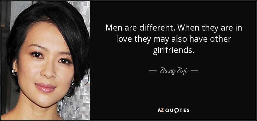 Men are different. When they are in love they may also have other girlfriends. - Zhang Ziyi