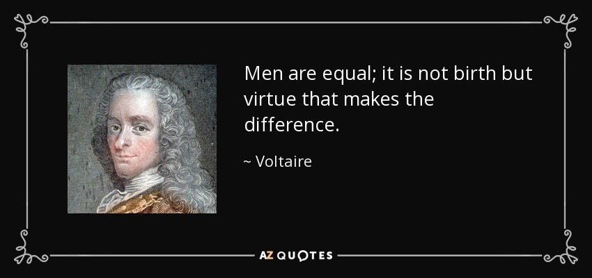 Men are equal; it is not birth but virtue that makes the difference. - Voltaire