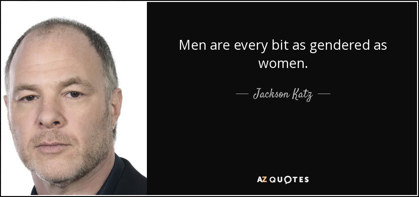 Men are every bit as gendered as women. - Jackson Katz