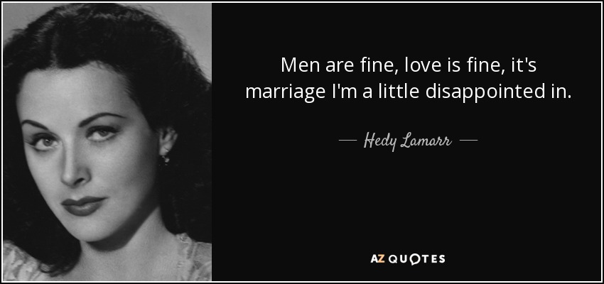 Men are fine, love is fine, it's marriage I'm a little disappointed in. - Hedy Lamarr