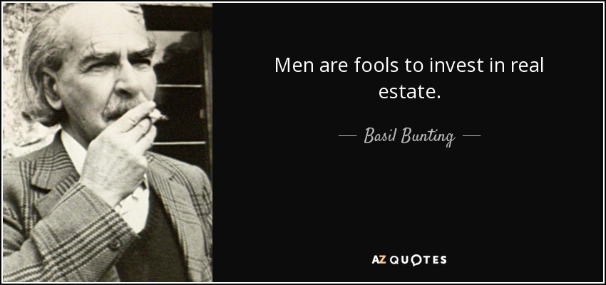 Men are fools to invest in real estate. - Basil Bunting