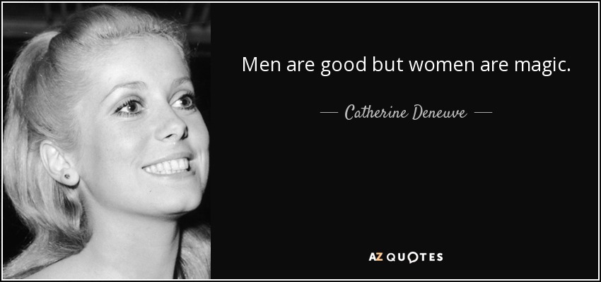 Men are good but women are magic. - Catherine Deneuve