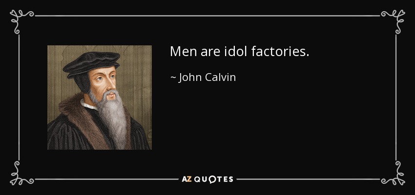 Men are idol factories. - John Calvin