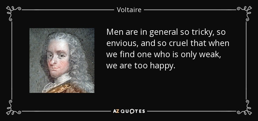 Men are in general so tricky, so envious, and so cruel that when we find one who is only weak, we are too happy. - Voltaire