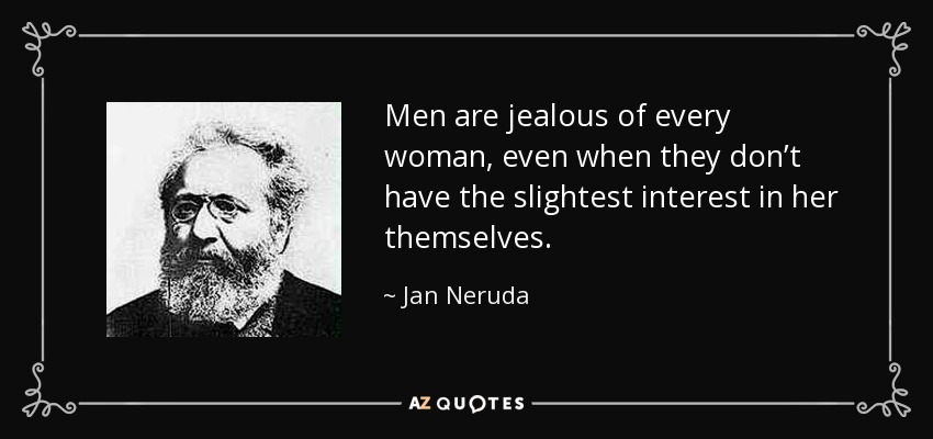 Men are jealous of every woman, even when they don’t have the slightest interest in her themselves. - Jan Neruda