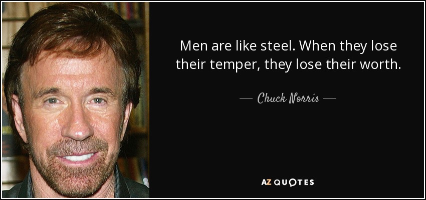 Men are like steel. When they lose their temper, they lose their worth. - Chuck Norris
