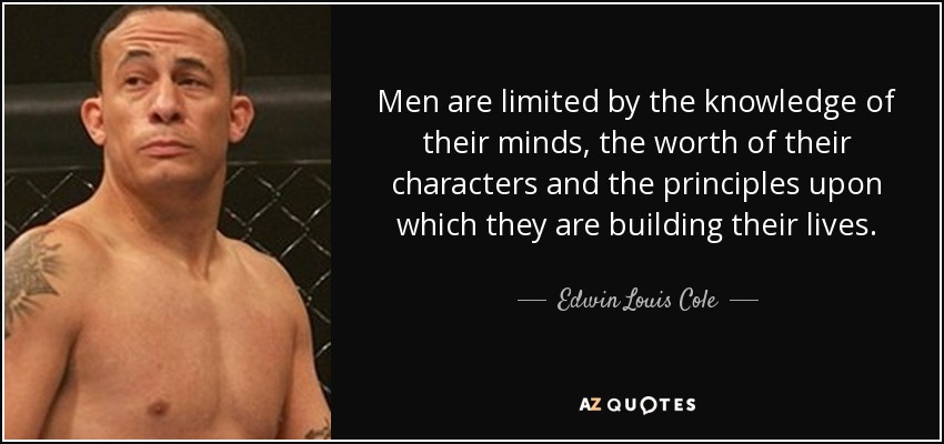 Men are limited by the knowledge of their minds, the worth of their characters and the principles upon which they are building their lives. - Edwin Louis Cole