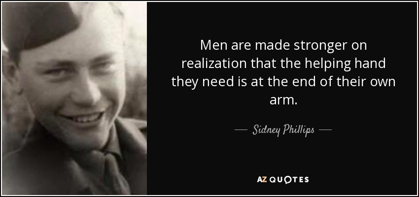 Men are made stronger on realization that the helping hand they need is at the end of their own arm. - Sidney Phillips