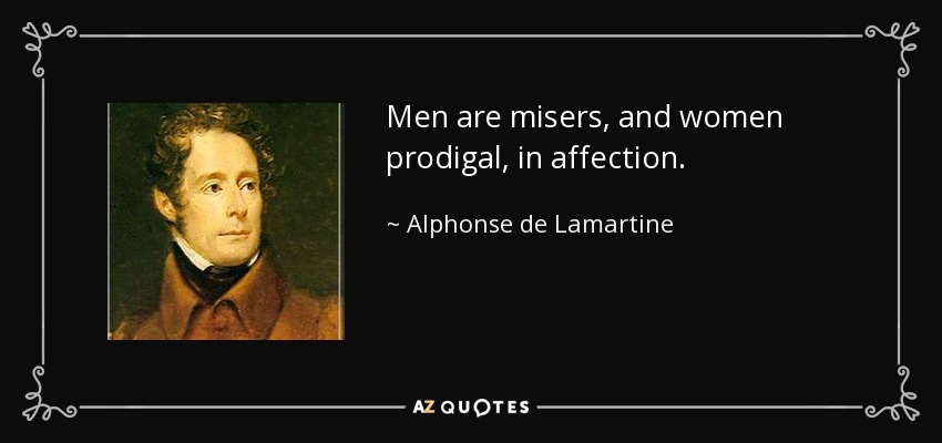 Men are misers, and women prodigal, in affection. - Alphonse de Lamartine