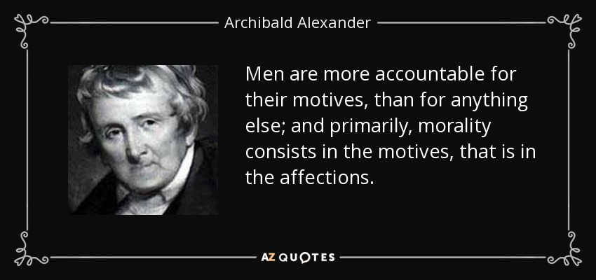 Men are more accountable for their motives, than for anything else; and primarily, morality consists in the motives, that is in the affections. - Archibald Alexander