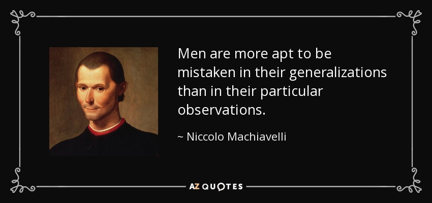Men are more apt to be mistaken in their generalizations than in their particular observations. - Niccolo Machiavelli