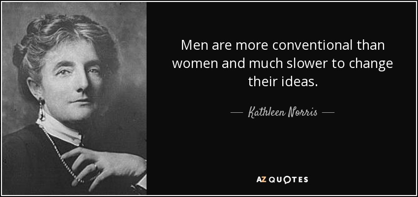 Men are more conventional than women and much slower to change their ideas. - Kathleen Norris