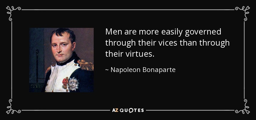 Men are more easily governed through their vices than through their virtues. - Napoleon Bonaparte