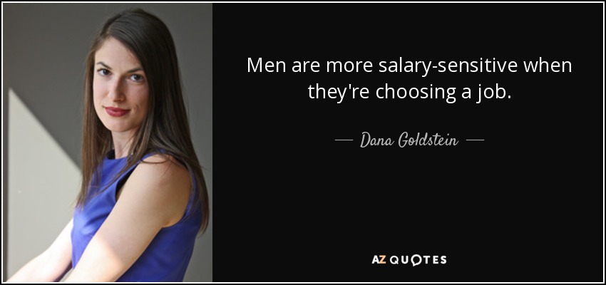 Men are more salary-sensitive when they're choosing a job. - Dana Goldstein