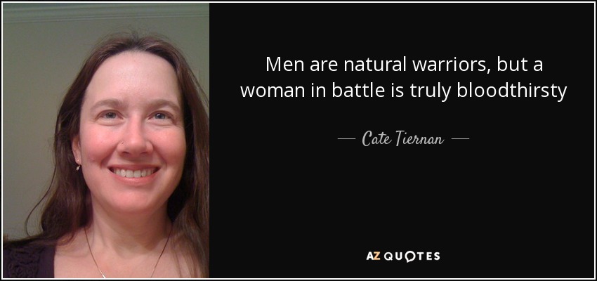 Men are natural warriors, but a woman in battle is truly bloodthirsty - Cate Tiernan