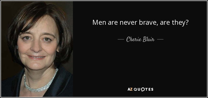 Men are never brave, are they? - Cherie Blair