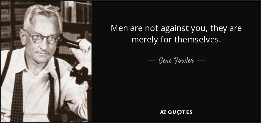 Men are not against you, they are merely for themselves. - Gene Fowler