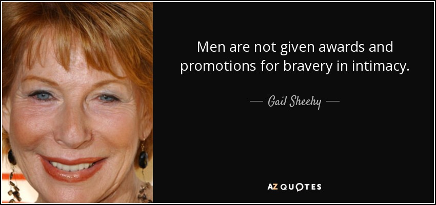 Men are not given awards and promotions for bravery in intimacy. - Gail Sheehy