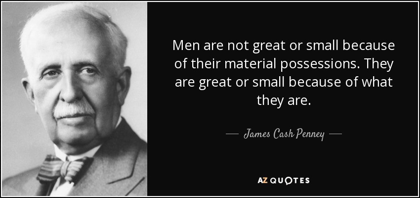 Men are not great or small because of their material possessions. They are great or small because of what they are. - James Cash Penney