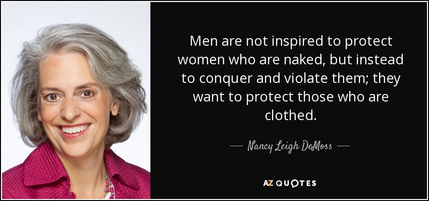 Men are not inspired to protect women who are naked, but instead to conquer and violate them; they want to protect those who are clothed. - Nancy Leigh DeMoss