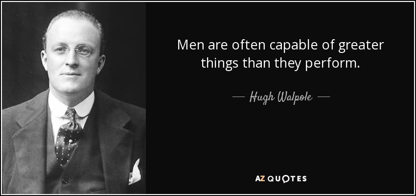 Men are often capable of greater things than they perform. - Hugh Walpole