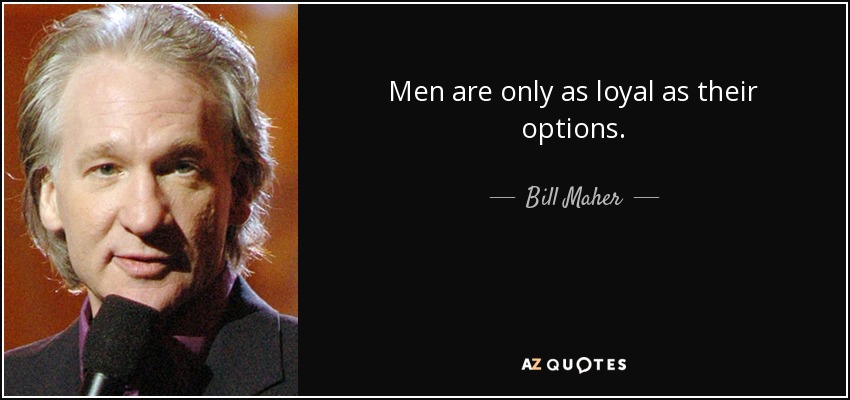 Men are only as loyal as their options. - Bill Maher