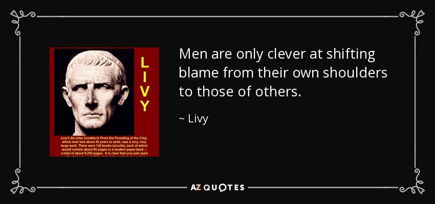 Men are only clever at shifting blame from their own shoulders to those of others. - Livy