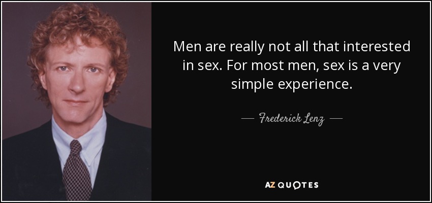 Men are really not all that interested in sex. For most men, sex is a very simple experience. - Frederick Lenz