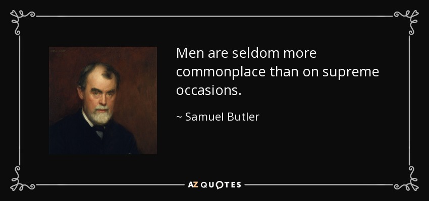 Men are seldom more commonplace than on supreme occasions. - Samuel Butler
