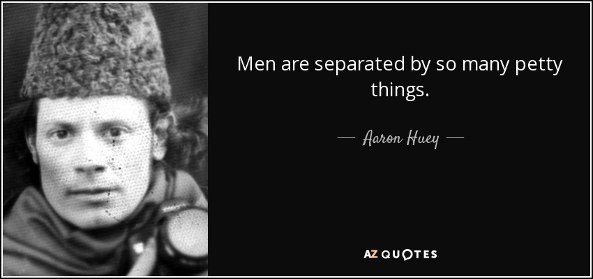 Men are separated by so many petty things. - Aaron Huey