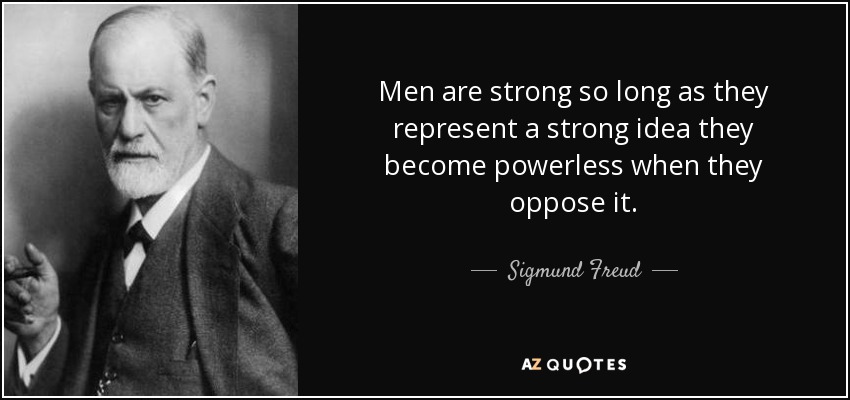 Men are strong so long as they represent a strong idea they become powerless when they oppose it. - Sigmund Freud