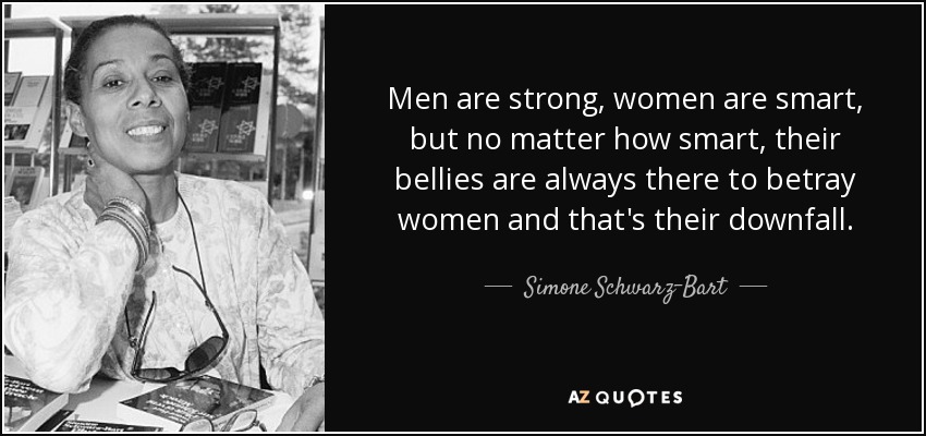 Men are strong, women are smart, but no matter how smart, their bellies are always there to betray women and that's their downfall. - Simone Schwarz-Bart