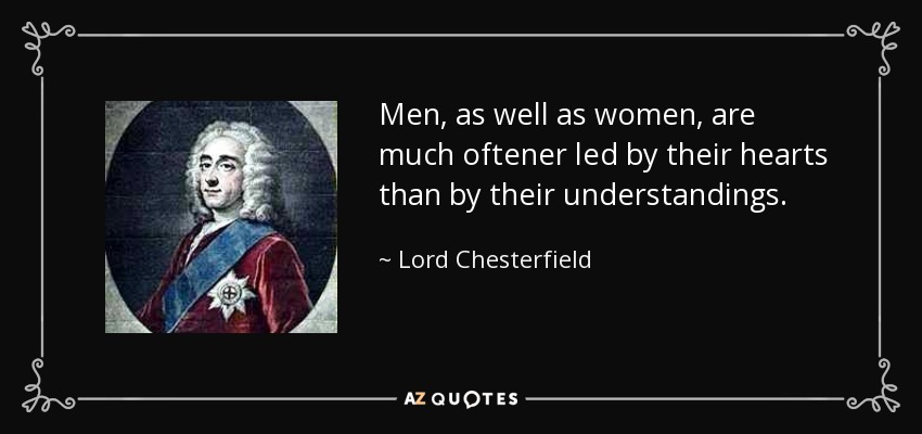 Men, as well as women, are much oftener led by their hearts than by their understandings. - Lord Chesterfield
