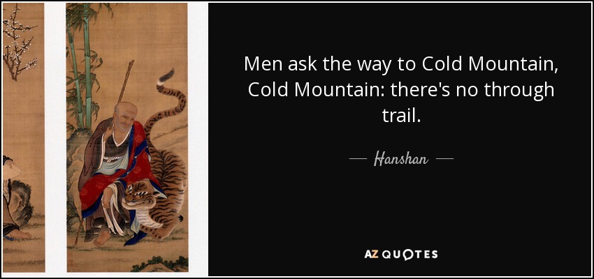 Men ask the way to Cold Mountain, Cold Mountain: there's no through trail. - Hanshan